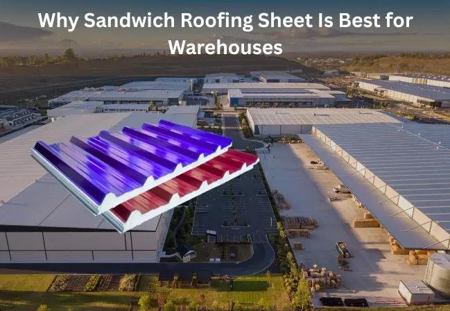 Why Sandwich Roofing Sheet Is Best for Warehouses